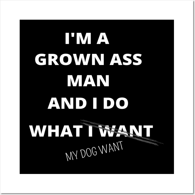 I'M GROWN ASS MAN AND I DO WHAT MY DOG WANT FUNNY SAYINGS GIFT IDEA Wall Art by flooky